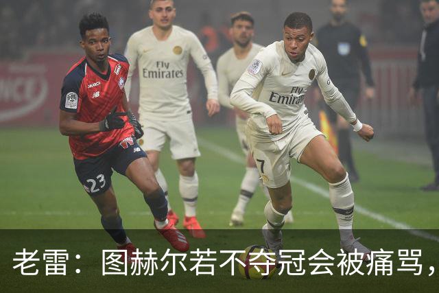 老雷：图赫尔若不夺冠会被痛骂，我会带上帕尔默 福登 马奎和鲍文